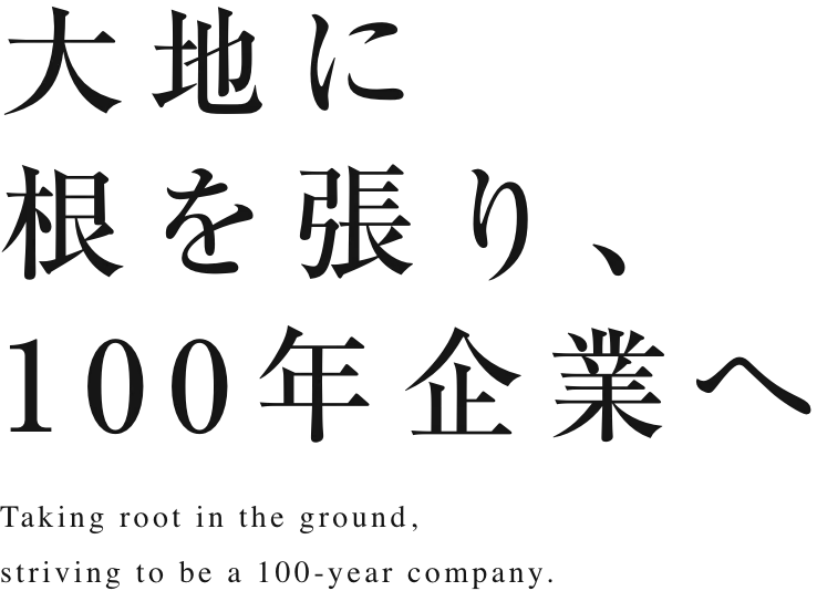 大地に根を張り、100年企業へ
